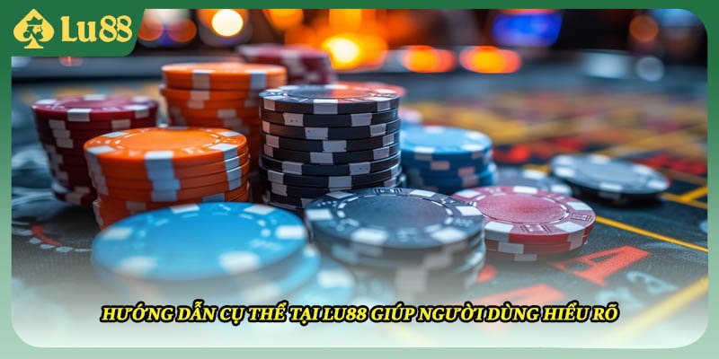 Hướng dẫn cụ thể tại Lu88 giúp người dùng hiểu rõ