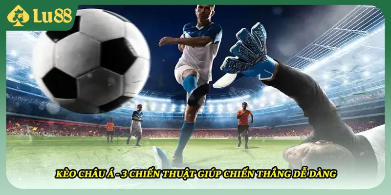 Kèo Châu Á - 3 Chiến Thuật Giúp Chiến Thắng Dễ Dàng