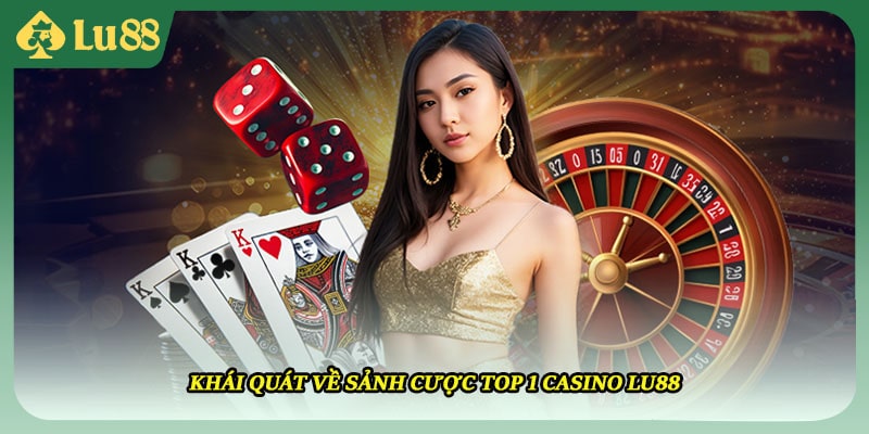 Khái quát về sảnh cược top 1 casino LU88