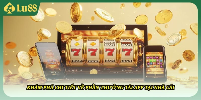 Khám phá chi tiết về phần thưởng tải app tại nhà cái